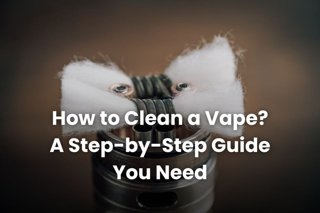 How to Clean a Vape? A Step-by-Step Guide You Need